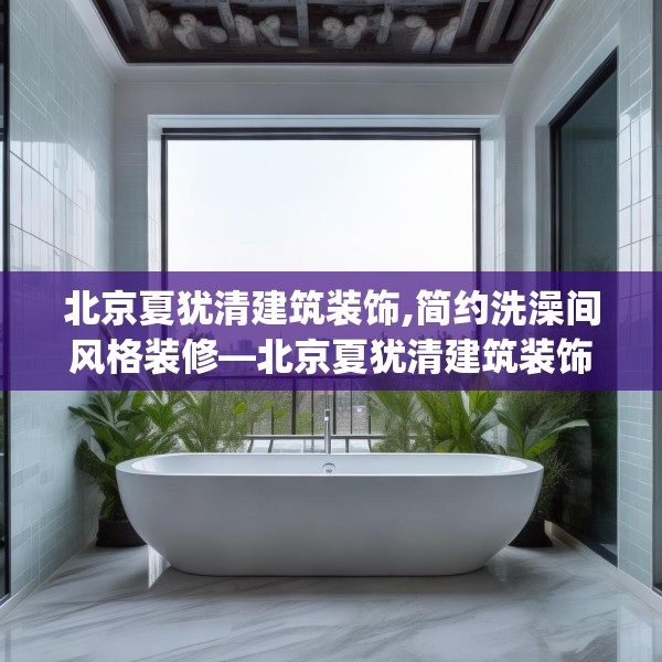 北京夏犹清建筑装饰,简约洗澡间风格装修—北京夏犹清建筑装饰408.a284b285c288fgy.295lkjl