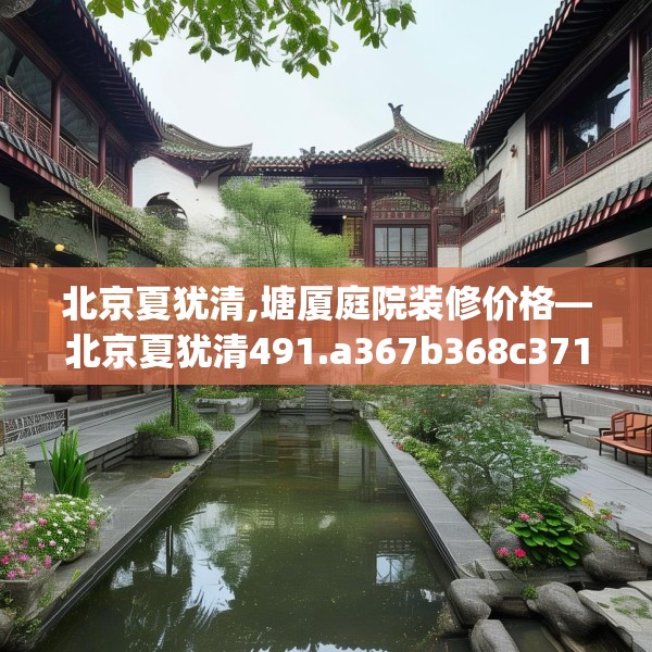 北京夏犹清,塘厦庭院装修价格—北京夏犹清491.a367b368c371fgy.378fds