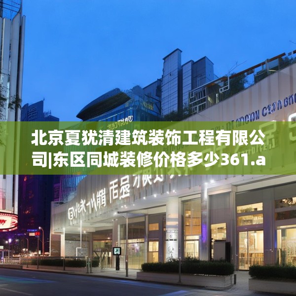 北京夏犹清建筑装饰工程有限公司|东区同城装修价格多少361.a237b238c241fgy.248jhhj