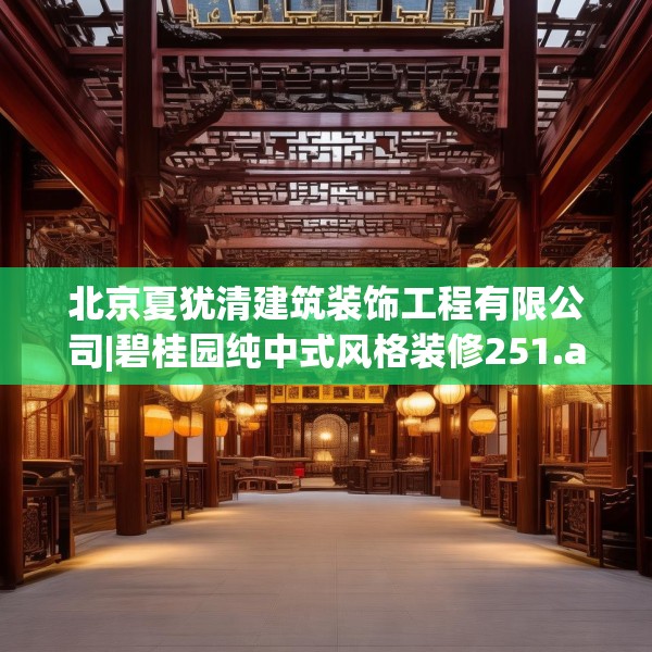 北京夏犹清建筑装饰工程有限公司|碧桂园纯中式风格装修251.a127b128c131fgy.138bnbn
