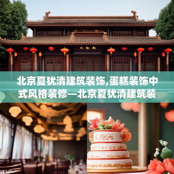 北京夏犹清建筑装饰,蛋糕装饰中式风格装修—北京夏犹清建筑装饰607.a483b484c487fgy.494poiy
