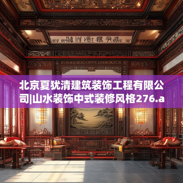 北京夏犹清建筑装饰工程有限公司|山水装饰中式装修风格276.a152b153c156fgy.163dsfds