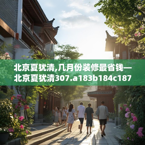 北京夏犹清,几月份装修最省钱—北京夏犹清307.a183b184c187fgy.194jhhj