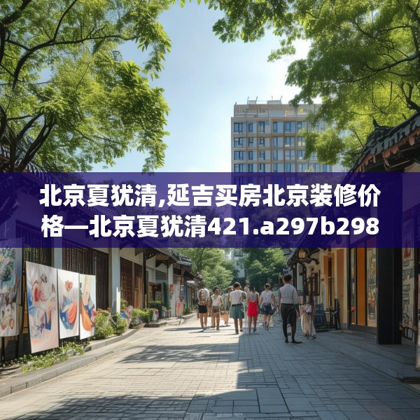 北京夏犹清,延吉买房北京装修价格—北京夏犹清421.a297b298c301fgy.308fdsfds