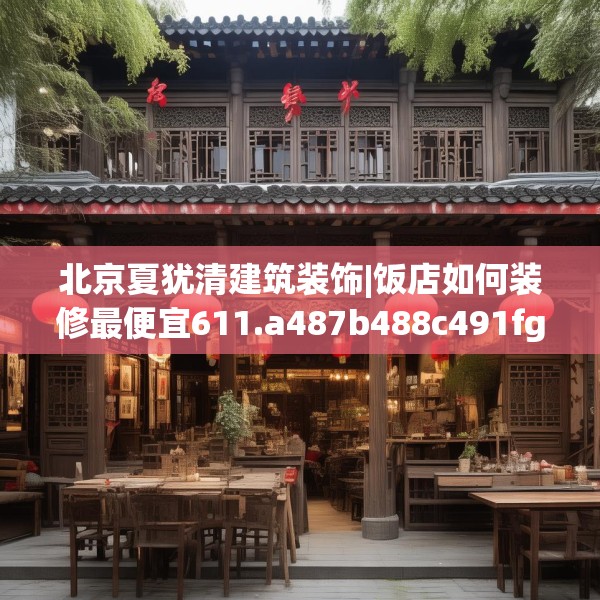北京夏犹清建筑装饰|饭店如何装修最便宜611.a487b488c491fgy.498bnbn