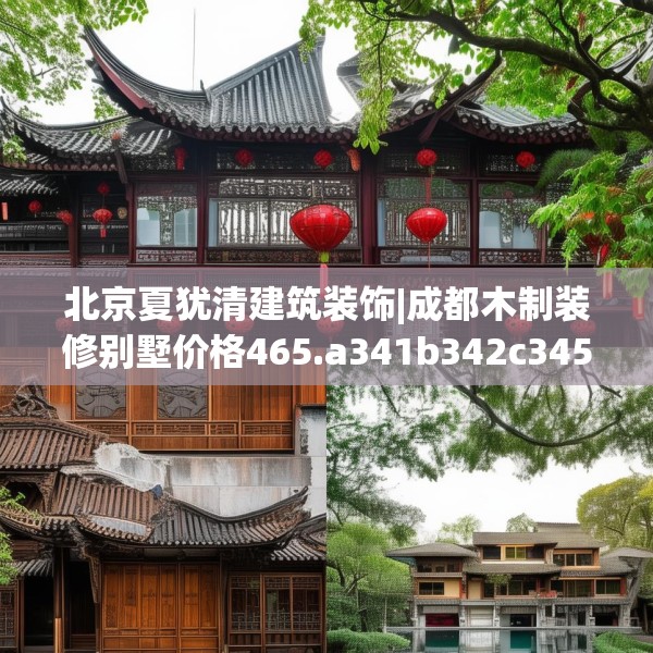 北京夏犹清建筑装饰|成都木制装修别墅价格465.a341b342c345fgy.352fhsg