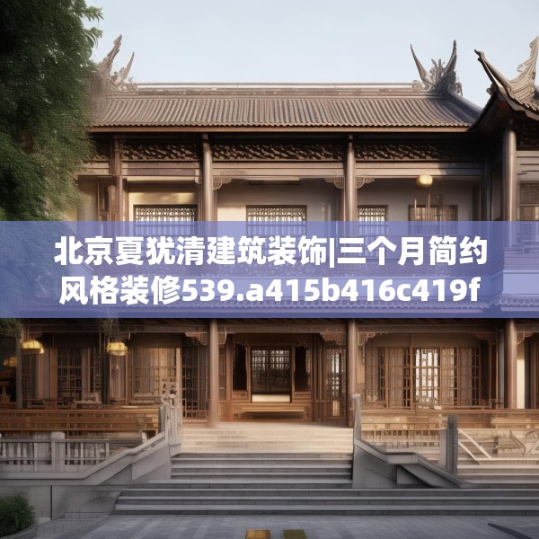 北京夏犹清建筑装饰|三个月简约风格装修539.a415b416c419fgy.426bnbn