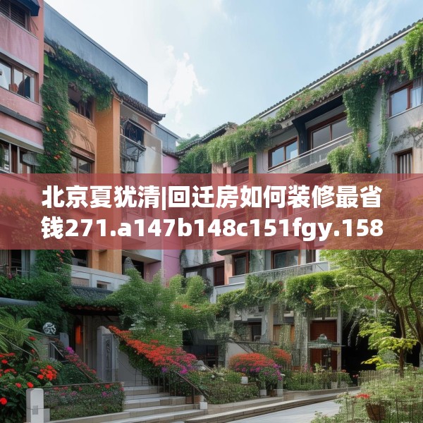 北京夏犹清|回迁房如何装修最省钱271.a147b148c151fgy.158jhhj