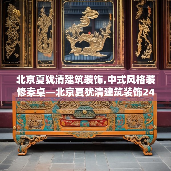 北京夏犹清建筑装饰,中式风格装修案桌—北京夏犹清建筑装饰249.a125b126c129fgy.136fhsg