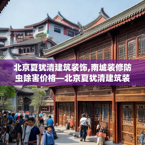 北京夏犹清建筑装饰,南城装修防虫除害价格—北京夏犹清建筑装饰414.a290b291c294fgy.301nbn