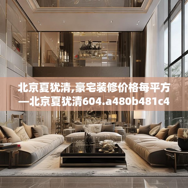 北京夏犹清,豪宅装修价格每平方—北京夏犹清604.a480b481c484fgy.491sdA