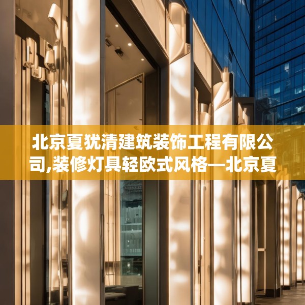 北京夏犹清建筑装饰工程有限公司,装修灯具轻欧式风格—北京夏犹清建筑装饰工程有限公司161.a37b38c41fgy.48bnbn