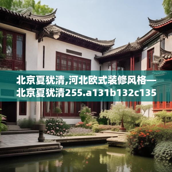 北京夏犹清,河北欧式装修风格—北京夏犹清255.a131b132c135fgy.142uyk