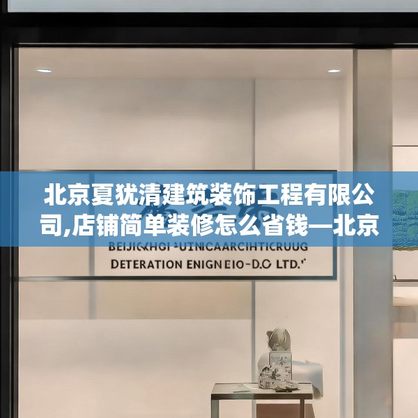 北京夏犹清建筑装饰工程有限公司,店铺简单装修怎么省钱—北京夏犹清建筑装饰工程有限公司301.a177b178c181fgy.188poiy