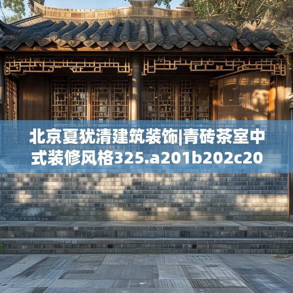 北京夏犹清建筑装饰|青砖茶室中式装修风格325.a201b202c205fgy.212jhhj