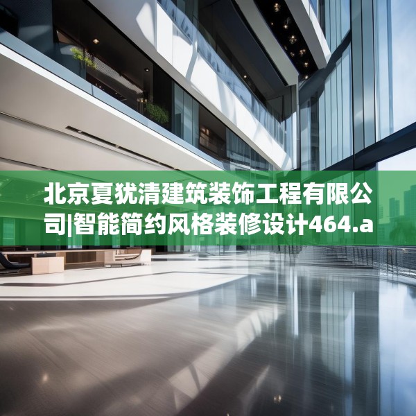 北京夏犹清建筑装饰工程有限公司|智能简约风格装修设计464.a340b341c344fgy.351xczxv