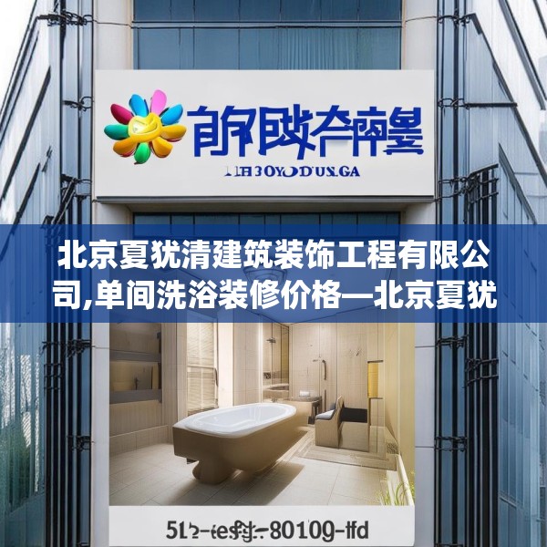 北京夏犹清建筑装饰工程有限公司,单间洗浴装修价格—北京夏犹清建筑装饰工程有限公司513.a389b390c393fgy.400fghfd