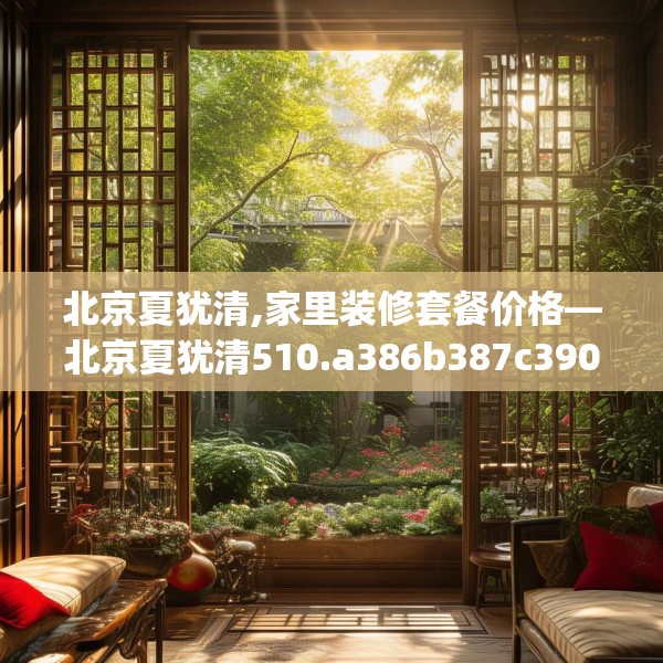 北京夏犹清,家里装修套餐价格—北京夏犹清510.a386b387c390fgy.397dsfds