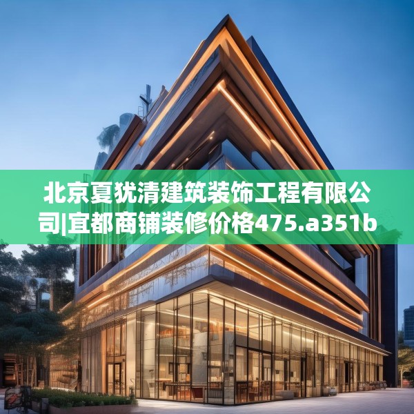 北京夏犹清建筑装饰工程有限公司|宜都商铺装修价格475.a351b352c355fgy.362fdsfds