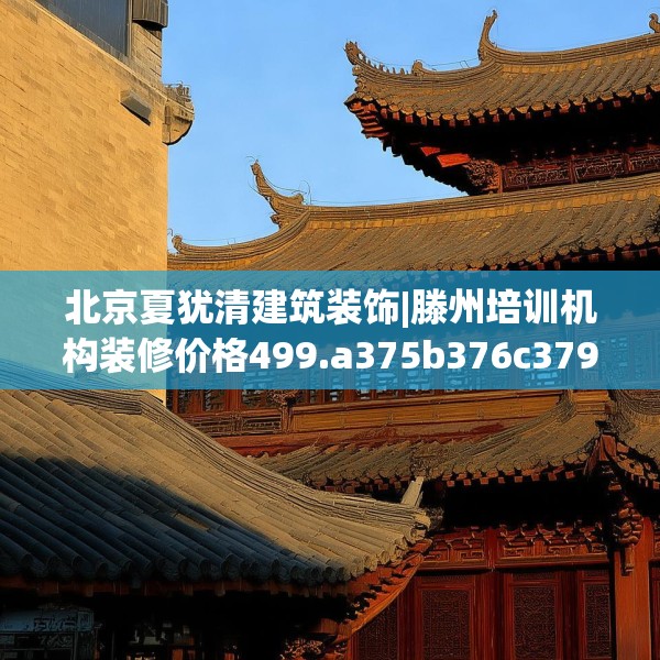北京夏犹清建筑装饰|滕州培训机构装修价格499.a375b376c379fgy.386poiy