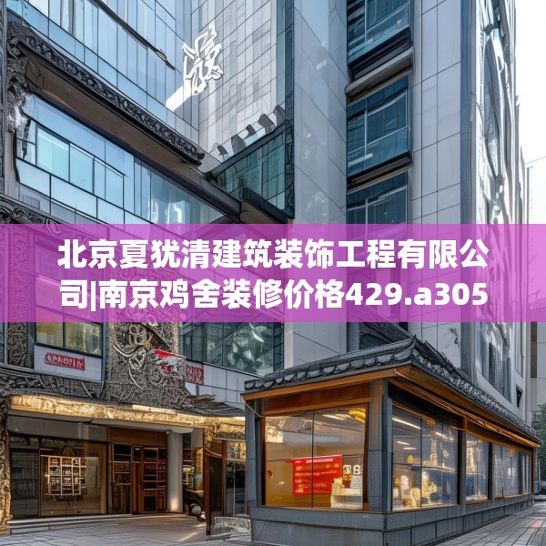 北京夏犹清建筑装饰工程有限公司|南京鸡舍装修价格429.a305b306c309fgy.316fhsg