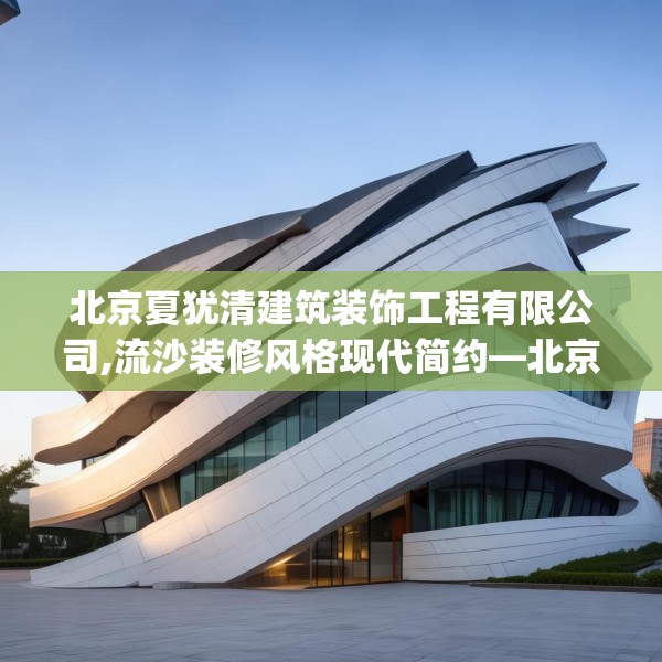 北京夏犹清建筑装饰工程有限公司,流沙装修风格现代简约—北京夏犹清建筑装饰工程有限公司367.a243b244c247fgy.254fdsfds