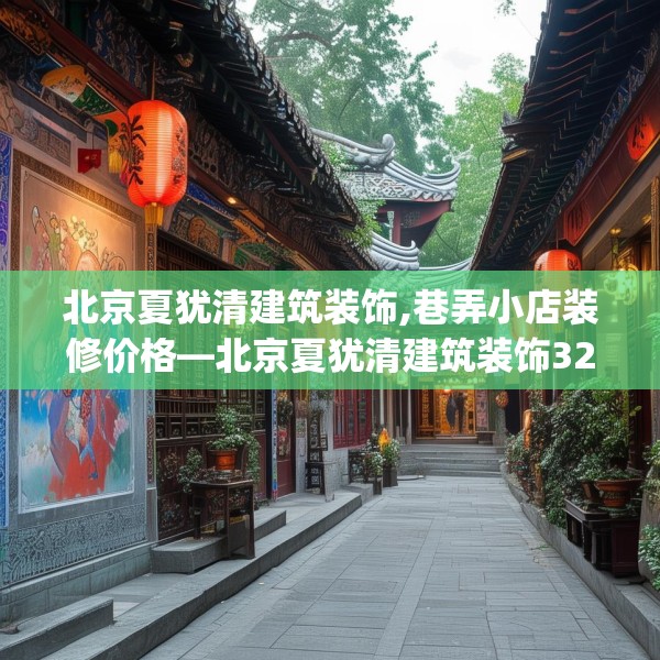 北京夏犹清建筑装饰,巷弄小店装修价格—北京夏犹清建筑装饰320.a196b197c200fgy.207xczxv