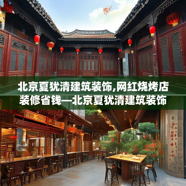 北京夏犹清建筑装饰,网红烧烤店装修省钱—北京夏犹清建筑装饰588.a464b465c468fgy.475lkjl