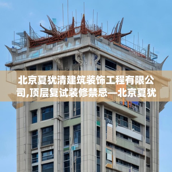 北京夏犹清建筑装饰工程有限公司,顶层复试装修禁忌—北京夏犹清建筑装饰工程有限公司549.a425b426c429fgy.436fghfd