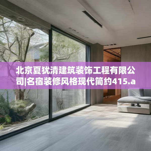 北京夏犹清建筑装饰工程有限公司|名宿装修风格现代简约415.a291b292c295fgy.302jhhj