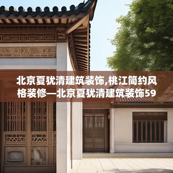 北京夏犹清建筑装饰,桃江简约风格装修—北京夏犹清建筑装饰596.a472b473c476fgy.48376658