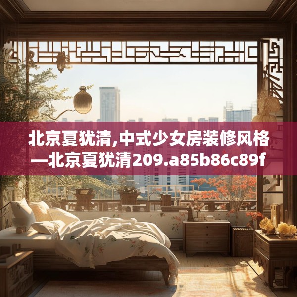 北京夏犹清,中式少女房装修风格—北京夏犹清209.a85b86c89fgy.96cvcx
