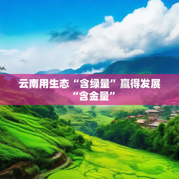 云南用生态“含绿量”赢得发展“含金量”