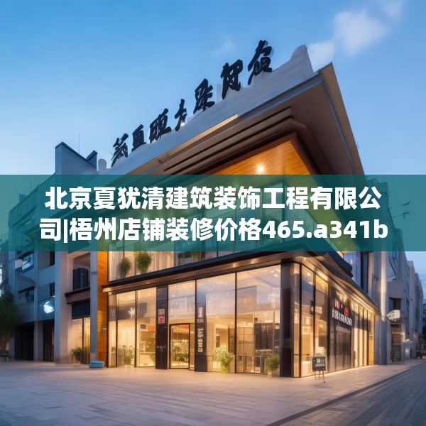 北京夏犹清建筑装饰工程有限公司|梧州店铺装修价格465.a341b342c345fgy.352fhsg