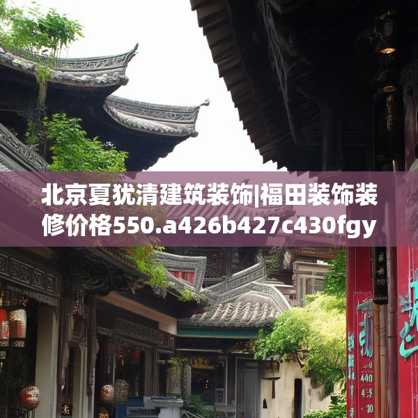 北京夏犹清建筑装饰|福田装饰装修价格550.a426b427c430fgy.437sdA