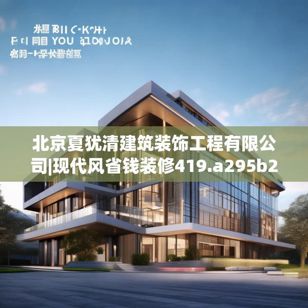 北京夏犹清建筑装饰工程有限公司|现代风省钱装修419.a295b296c299fgy.306fds