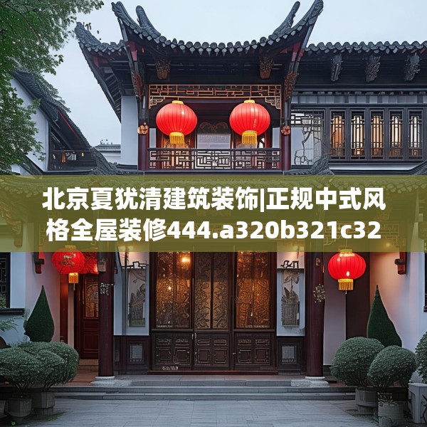 北京夏犹清建筑装饰|正规中式风格全屋装修444.a320b321c324fgy.331lkjl