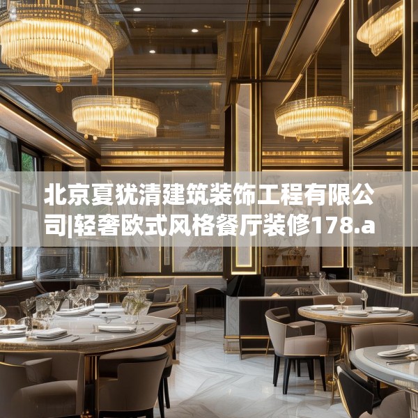 北京夏犹清建筑装饰工程有限公司|轻奢欧式风格餐厅装修178.a54b55c58fgy.65dewqe