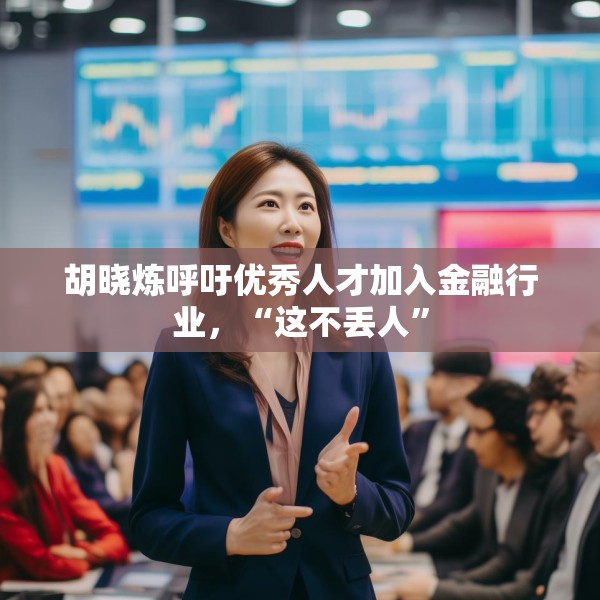 胡晓炼呼吁优秀人才加入金融行业，“这不丢人”