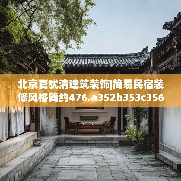 北京夏犹清建筑装饰|简易民宿装修风格简约476.a352b353c356fgy.363wew