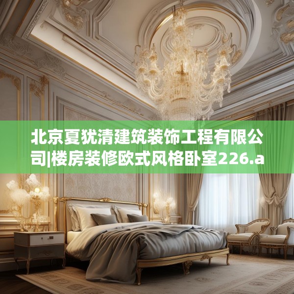 北京夏犹清建筑装饰工程有限公司|楼房装修欧式风格卧室226.a102b103c106fgy.113sdA