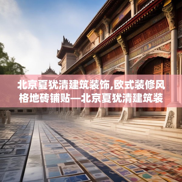 北京夏犹清建筑装饰,欧式装修风格地砖铺贴—北京夏犹清建筑装饰239.a115b116c119fgy.126fds
