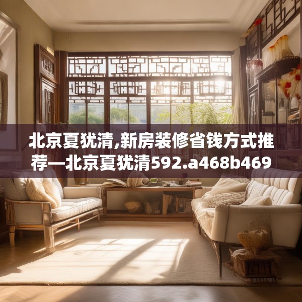 北京夏犹清,新房装修省钱方式推荐—北京夏犹清592.a468b469c472fgy.479dewqe
