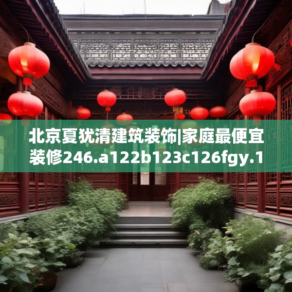 北京夏犹清建筑装饰|家庭最便宜装修246.a122b123c126fgy.133lkjl