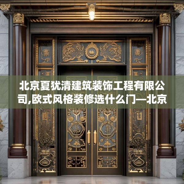 北京夏犹清建筑装饰工程有限公司,欧式风格装修选什么门—北京夏犹清建筑装饰工程有限公司174.a50b51c54fgy.61lkjl