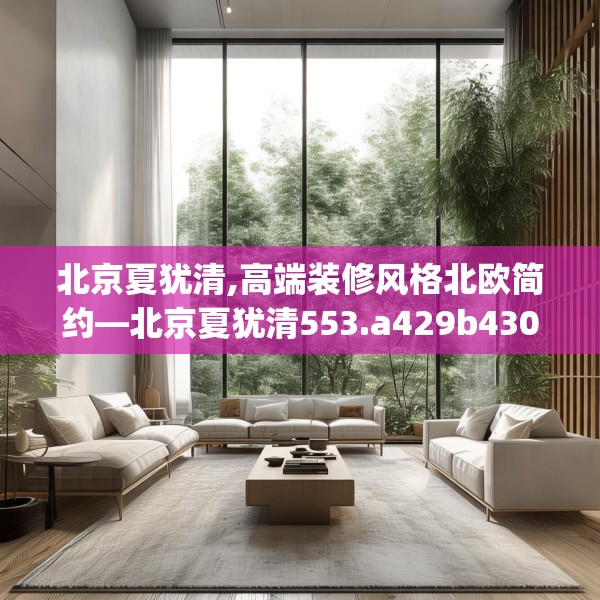 北京夏犹清,高端装修风格北欧简约—北京夏犹清553.a429b430c433fgy.440poiy