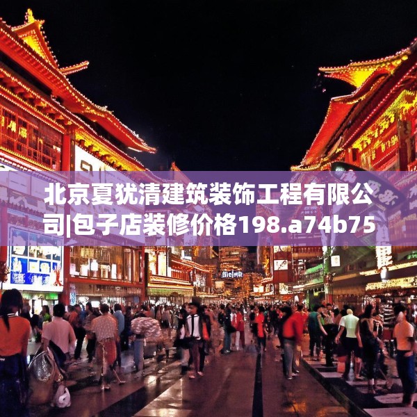 北京夏犹清建筑装饰工程有限公司|包子店装修价格198.a74b75c78fgy.85nbn