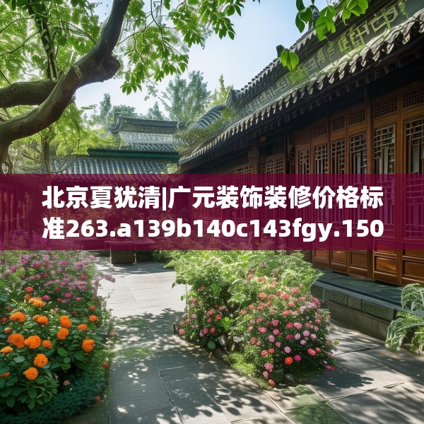 北京夏犹清|广元装饰装修价格标准263.a139b140c143fgy.150cvcx