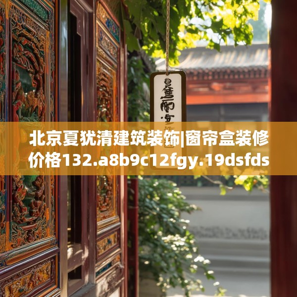 北京夏犹清建筑装饰|窗帘盒装修价格132.a8b9c12fgy.19dsfds