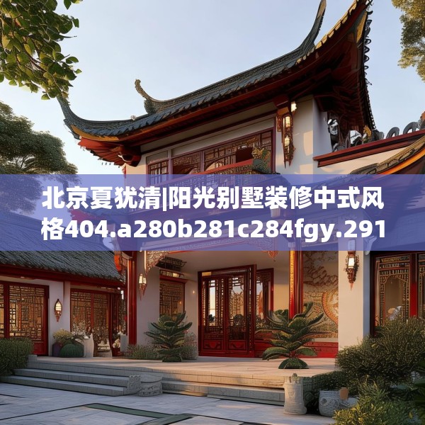 北京夏犹清|阳光别墅装修中式风格404.a280b281c284fgy.291wew